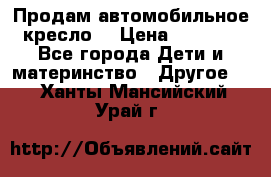 Продам автомобильное кресло  › Цена ­ 8 000 - Все города Дети и материнство » Другое   . Ханты-Мансийский,Урай г.